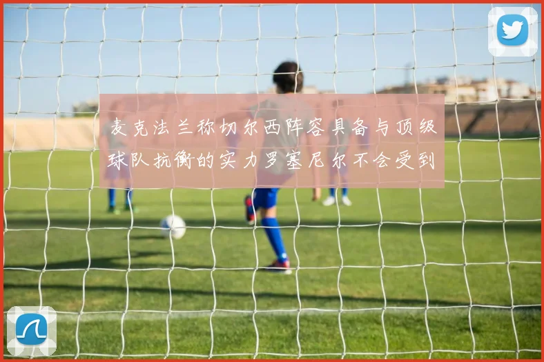 麦克法兰称切尔西阵容具备与顶级球队抗衡的实力罗塞尼尔不会受到压力影响